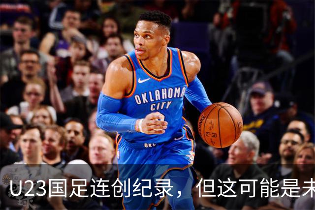U23国足连创纪录，但这可能是未来几年最弱的一届U23